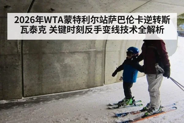 2026年WTA蒙特利尔站萨巴伦卡逆转斯瓦泰克 关键时刻反手变线技术全解析