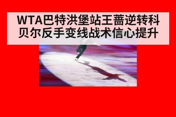 WTA巴特洪堡站王蔷逆转科贝尔反手变线战术信心提升