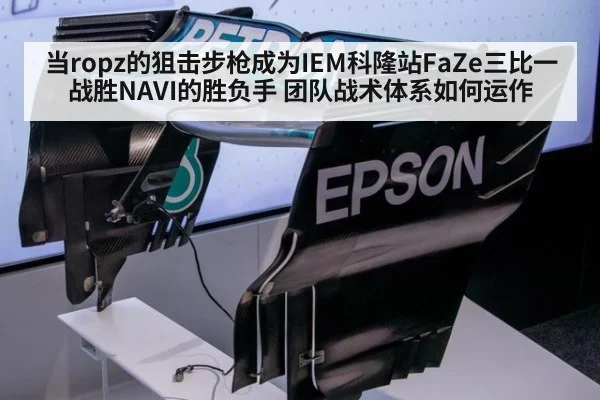 当ropz的狙击步枪成为IEM科隆站FaZe三比一战胜NAVI的胜负手 团队战术体系如何运作