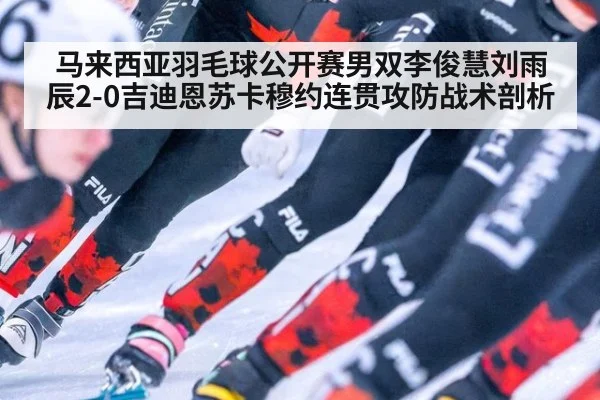 马来西亚羽毛球公开赛男双李俊慧刘雨辰2-0吉迪恩苏卡穆约连贯攻防战术剖析
