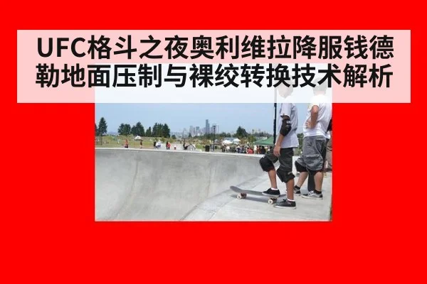 UFC格斗之夜奥利维拉降服钱德勒地面压制与裸绞转换技术解析