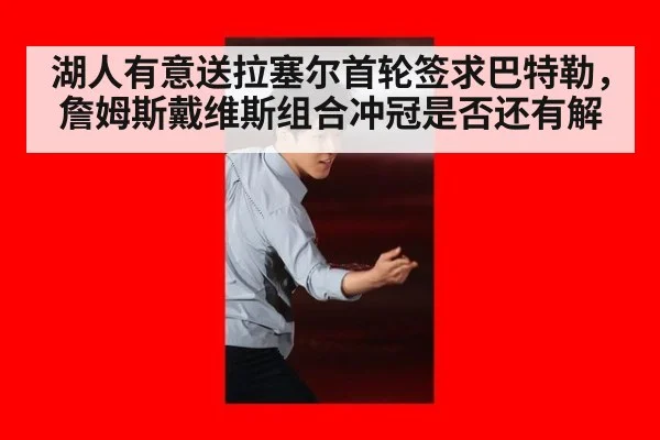 湖人有意送拉塞尔首轮签求巴特勒，詹姆斯戴维斯组合冲冠是否还有解