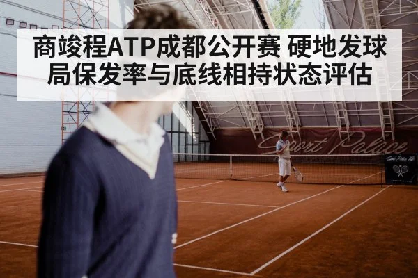 商竣程ATP成都公开赛 硬地发球局保发率与底线相持状态评估