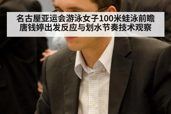 名古屋亚运会游泳女子100米蛙泳前瞻 唐钱婷出发反应与划水节奏技术观察
