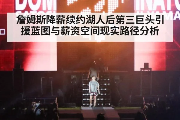 詹姆斯降薪续约湖人后第三巨头引援蓝图与薪资空间现实路径分析