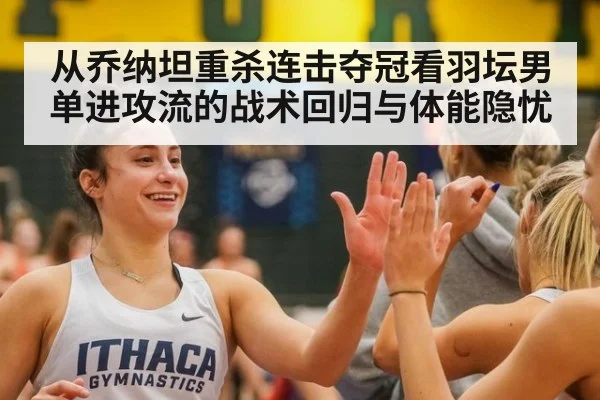 从乔纳坦重杀连击夺冠看羽坛男单进攻流的战术回归与体能隐忧