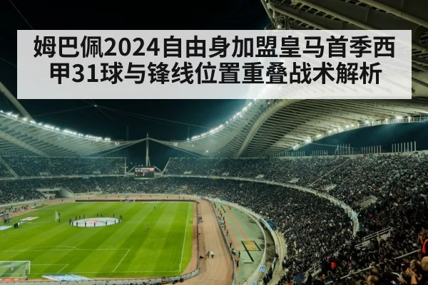 姆巴佩2024自由身加盟皇马首季西甲31球与锋线位置重叠战术解析