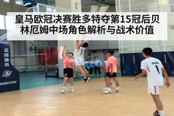 皇马欧冠决赛胜多特夺第15冠后贝林厄姆中场角色解析与战术价值