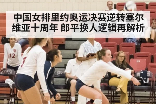 中国女排里约奥运决赛逆转塞尔维亚十周年 郎平换人逻辑再解析