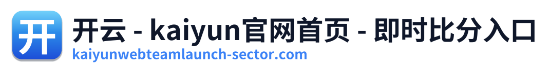 开云 - kaiyun官网首页 - 即时比分入口